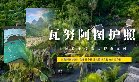瓦努阿图护照：全球首个接受比特币支付的公民身份