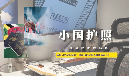 碾压同类护照项目！格林纳达护照为何脱颖而出？