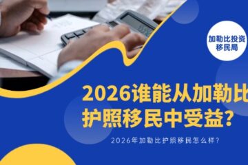 加勒比护照移民怎么样？2026谁能从加勒比护照移民中受益？