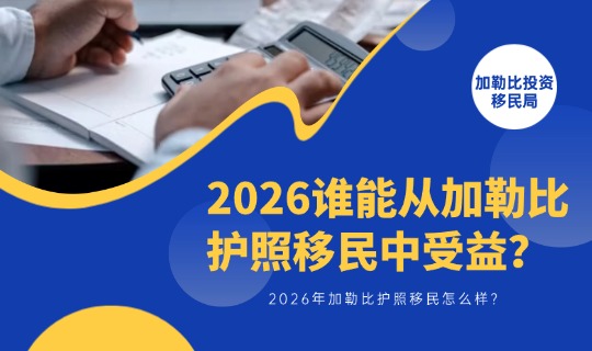 加勒比护照移民怎么样？2026谁能从加勒比护照移民中受益？