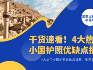 干货速看！4大热门小国护照优缺点拆解，看完直接选