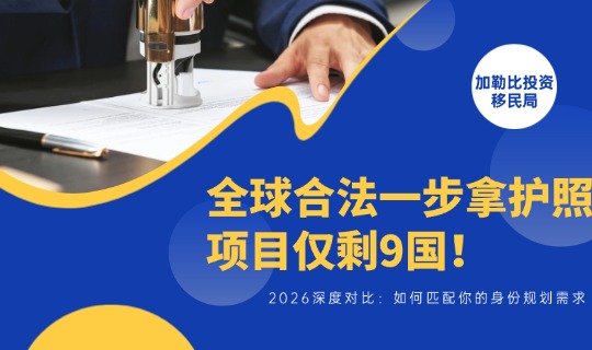 全球合法一步拿护照项目仅剩9国！2026深度对比，看懂如何匹配你的身份规划需求