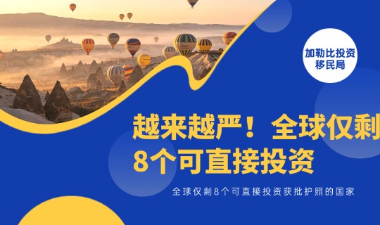 越来越严！全球仅剩8个可直接投资获批护照的国家