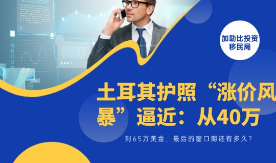 土耳其护照“涨价风暴”逼近：从40万到65万美金，最后的窗口期还有多久？