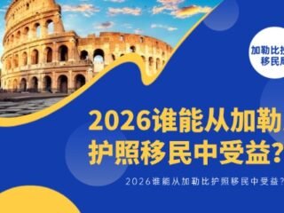 加勒比护照移民怎么样？2026谁能从加勒比护照移民中受益？