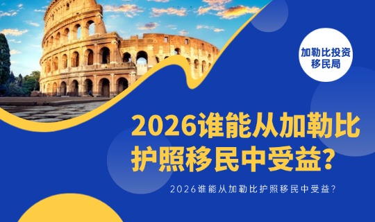 加勒比护照移民怎么样？2026谁能从加勒比护照移民中受益？