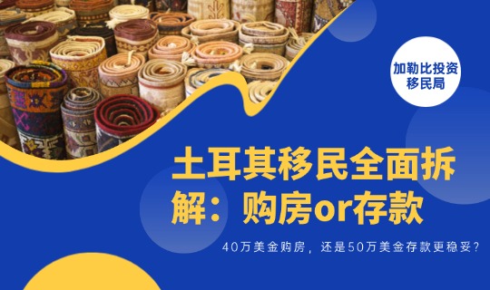 土耳其移民全面拆解：40万美金购房，还是50万美金存款更稳妥？