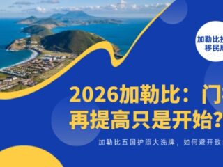 门槛再提高只是开始？2026加勒比五国护照大洗牌，如何避开致命坑？