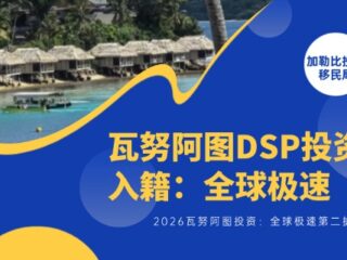 2026瓦努阿图DSP投资入籍：全球极速第二护照