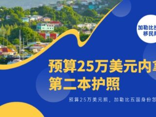 预算25万美元内拿第二本护照，加勒比五国身份怎么选？